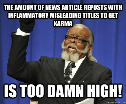 The amount of news article reposts with inflammatory misleading titles to get Karma Is too damn high!  Too Damn High