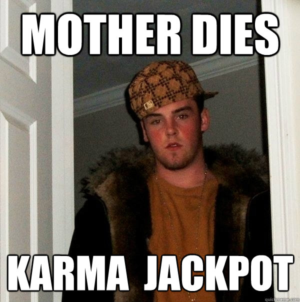 mother dies KARMA  jackpot  Scumbag Steve