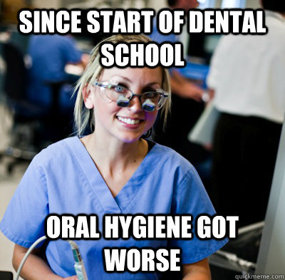 since start of dental school oral hygiene got worse  overworked dental student