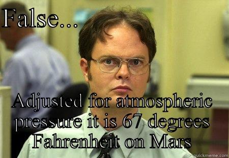 Martian temp - FALSE...                       ADJUSTED FOR ATMOSPHERIC PRESSURE IT IS 67 DEGREES FAHRENHEIT ON MARS Schrute