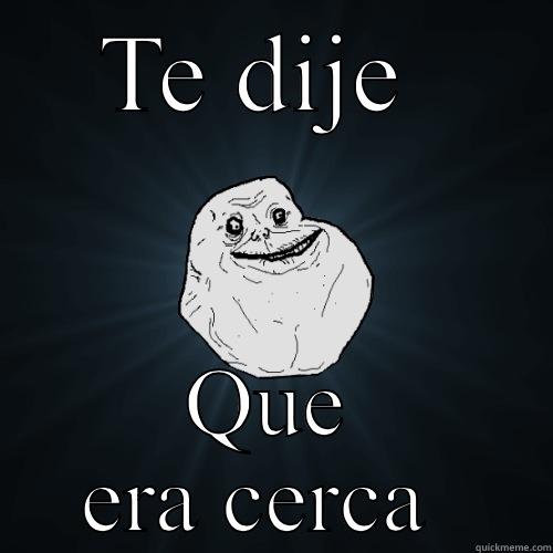 TE DIJE  QUE ERA CERCA  Forever Alone