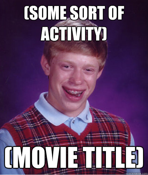 (Some sort of Activity) (Movie Title) - (Some sort of Activity) (Movie Title)  Bad Luck Brian