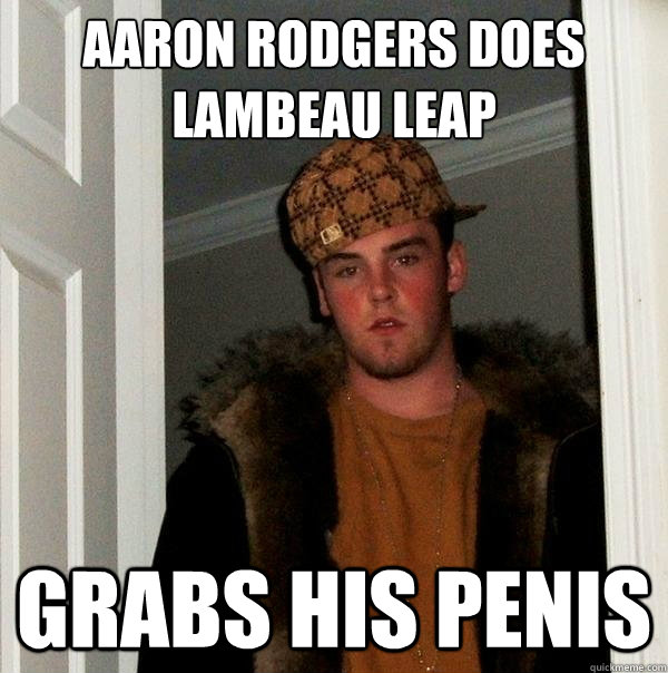 AARON RODGERS DOES LAMBEAU LEAP GRABS HIS PENIS - AARON RODGERS DOES LAMBEAU LEAP GRABS HIS PENIS  Scumbag Steve