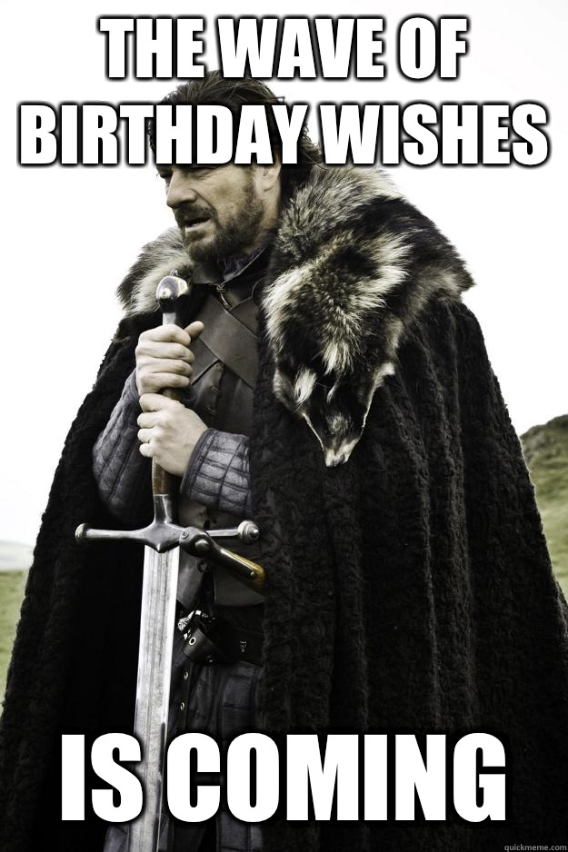 The wave of birthday wishes Is coming  Winter is coming