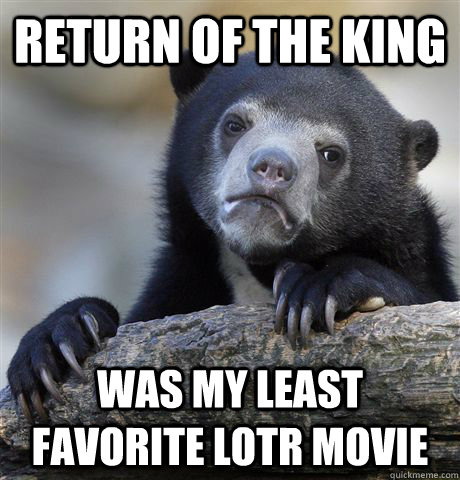 Return of the king was my least favorite LOTR movie - Return of the king was my least favorite LOTR movie  Confession Bear