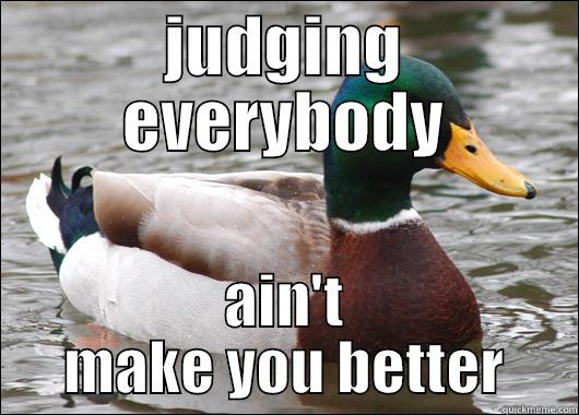 be nice - JUDGING EVERYBODY AIN'T MAKE YOU BETTER Actual Advice Mallard