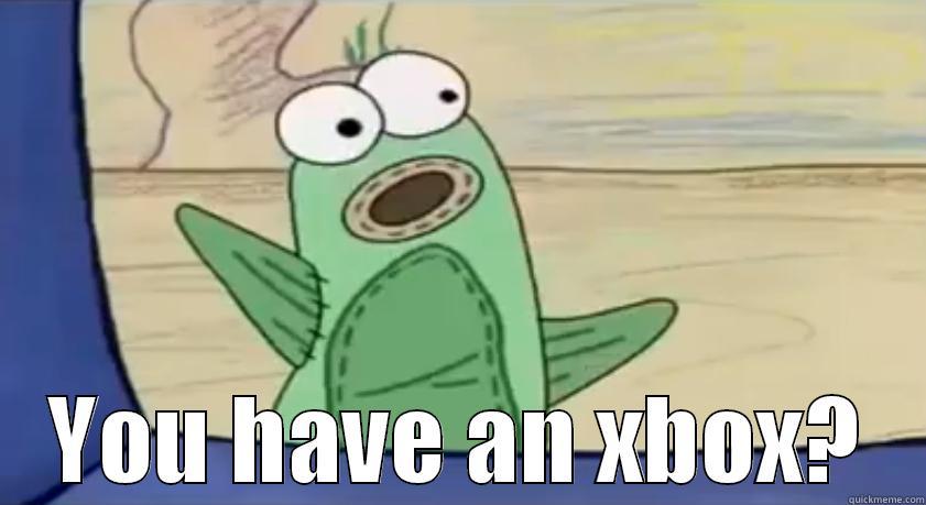 You have an XBOX? -  YOU HAVE AN XBOX? Misc