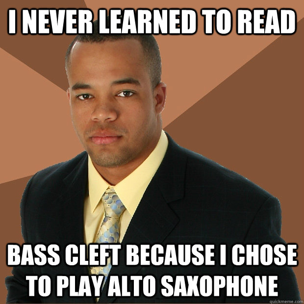 I never learned to read bass cleft because I chose to play alto saxophone - I never learned to read bass cleft because I chose to play alto saxophone  Successful Black Man