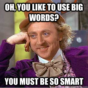 Oh, you like to use big words? you must be so smart  Condescending Wonka