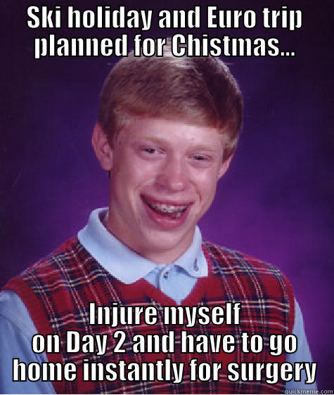 And I'll lose my job also because I can no longer lift things... Merry Xmas to me. - SKI HOLIDAY AND EURO TRIP PLANNED FOR CHISTMAS... INJURE MYSELF ON DAY 2 AND HAVE TO GO HOME INSTANTLY FOR SURGERY Bad Luck Brian