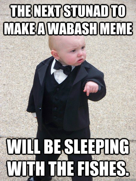 The next stunad to make a Wabash meme will be sleeping with the fishes.   Baby Godfather