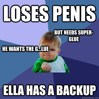 loses penis ella has a backup but needs super-glue He wants the G...lue  Success Kid