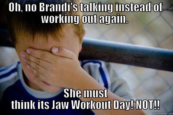 OH, NO BRANDI'S TALKING INSTEAD OF WORKING OUT AGAIN.  SHE MUST THINK ITS JAW WORKOUT DAY! NOT!! Confession kid