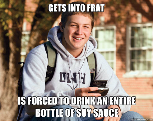 Gets into frat is forced to drink an entire bottle of soy sauce - Gets into frat is forced to drink an entire bottle of soy sauce  College Freshman