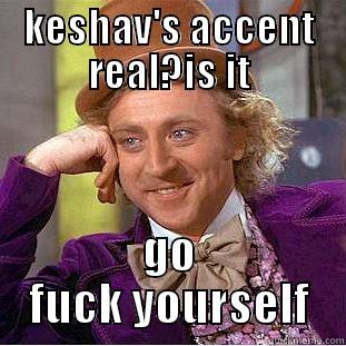 KESHAV'S ACCENT REAL?IS IT GO FUCK YOURSELF Condescending Wonka