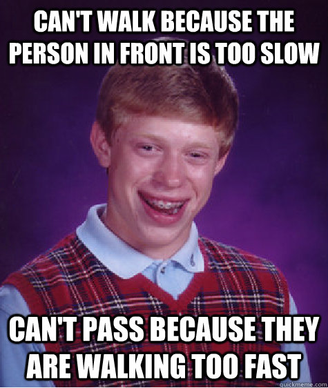 Can't walk because the person in front is too slow can't pass because they are walking too fast  Bad Luck Brian