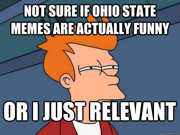 Not sure if ohio state memes are actually funny or i just relevant  - Not sure if ohio state memes are actually funny or i just relevant   Futurama Fry