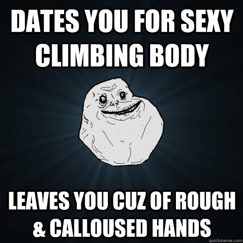 dates you for sexy climbing body leaves you cuz of rough & calloused hands - dates you for sexy climbing body leaves you cuz of rough & calloused hands  Forever Alone