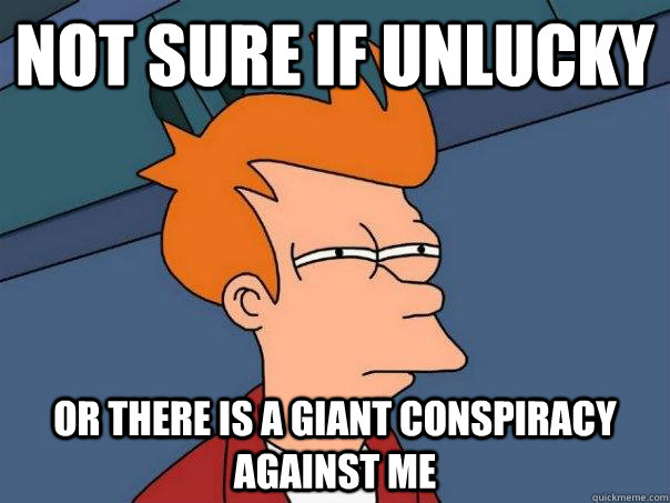 Not sure if unlucky Or there is a giant conspiracy against me  Futurama Fry