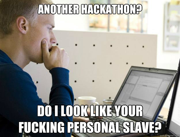 ANOTHER HACKATHON? DO I LOOK LIKE YOUR 
FUCKING PERSONAL SLAVE?  - ANOTHER HACKATHON? DO I LOOK LIKE YOUR 
FUCKING PERSONAL SLAVE?   Programmer