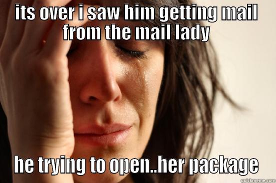 ITS OVER I SAW HIM GETTING MAIL FROM THE MAIL LADY HE TRYING TO OPEN..HER PACKAGE First World Problems