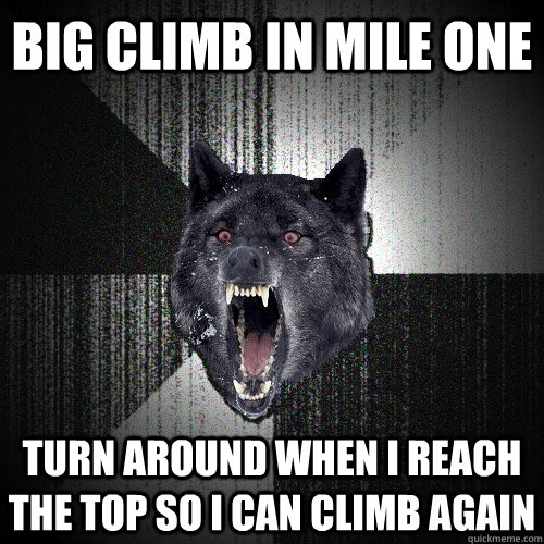 big climb in mile one turn around when I reach the top so I can climb again  Insanity Wolf