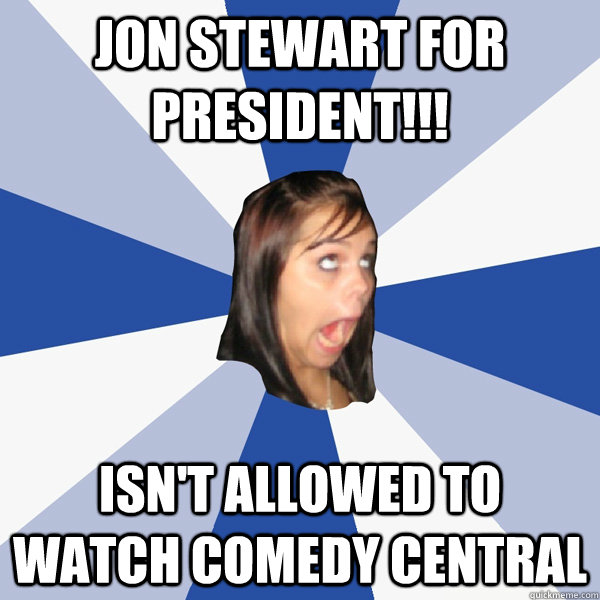 jon stewart for president!!! isn't allowed to watch comedy central  Annoying Facebook Girl