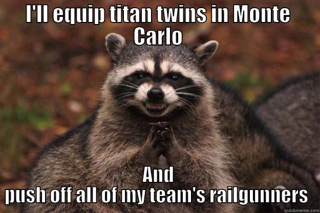 I'LL EQUIP TITAN TWINS IN MONTE CARLO AND PUSH OFF ALL OF MY TEAM'S RAILGUNNERS  Evil Plotting Raccoon