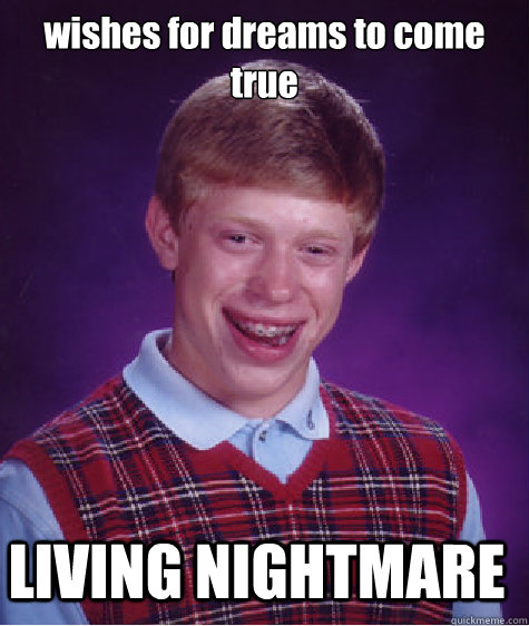 wishes for dreams to come true LIVING NIGHTMARE  Bad Luck Brian