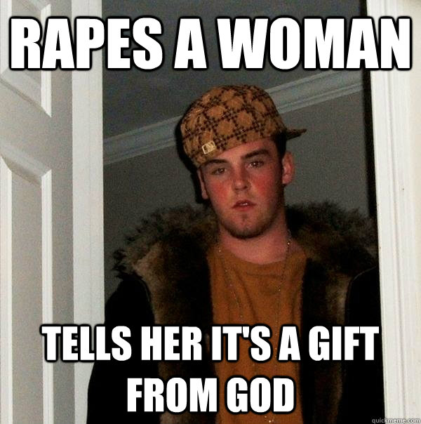 rapes a woman tells her it's a gift from god - rapes a woman tells her it's a gift from god  Scumbag Steve