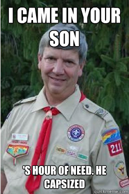 I CAME IN YOUR SON 'S HOUR OF NEED. HE CAPSIZED  Harmless Scout Leader