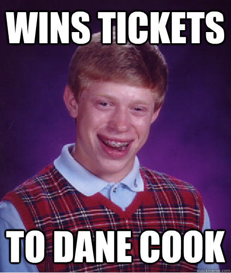 wins tickets to dane cook - wins tickets to dane cook  Bad Luck Brian