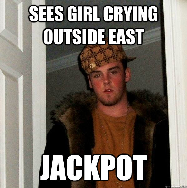 Sees girl crying outside East Jackpot  Scumbag Steve