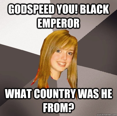 godspeed you! black emperor what country was he from?  Musically Oblivious 8th Grader