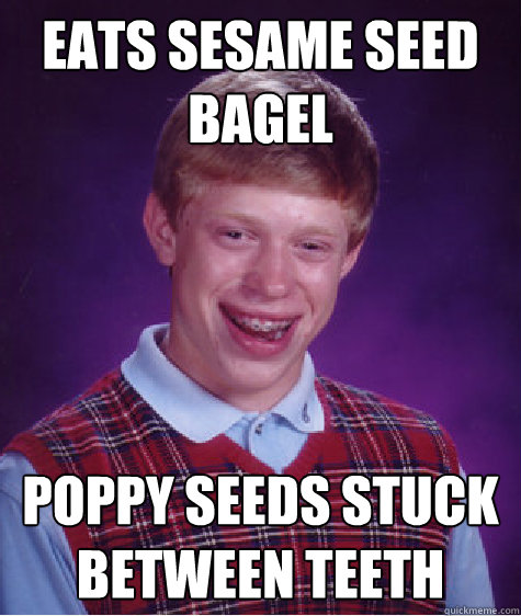 Eats sesame seed bagel poppy seeds stuck between teeth - Eats sesame seed bagel poppy seeds stuck between teeth  Bad Luck Brian