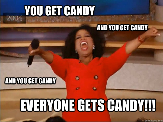 you get candy Everyone gets candy!!! AND you get candy AND you get candy  oprah you get a car