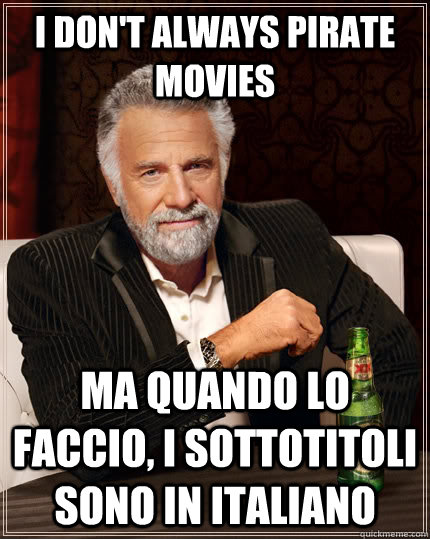 I don't always pirate movies ma quando lo faccio, i sottotitoli sono in italiano  The Most Interesting Man In The World