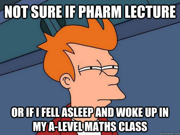 not sure if pharm lecture or if i fell asleep and woke up in my a-level maths class  Futurama Fry