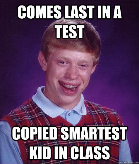 Comes last in a test Copied smartest kid in class  Bad Luck Brian