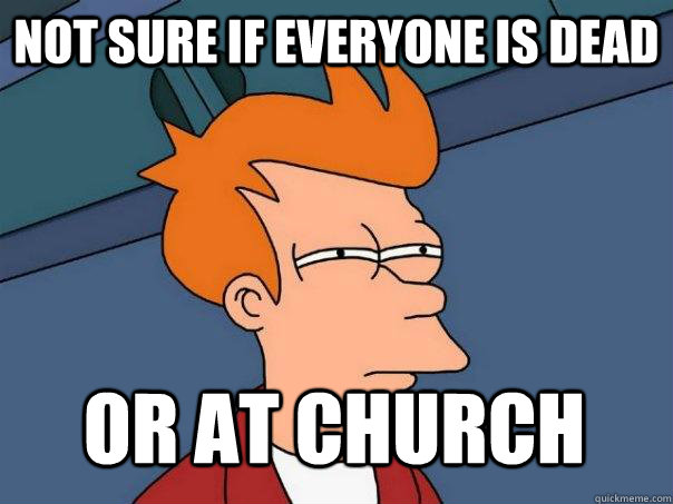 Not sure if everyone is dead or at church  Futurama Fry