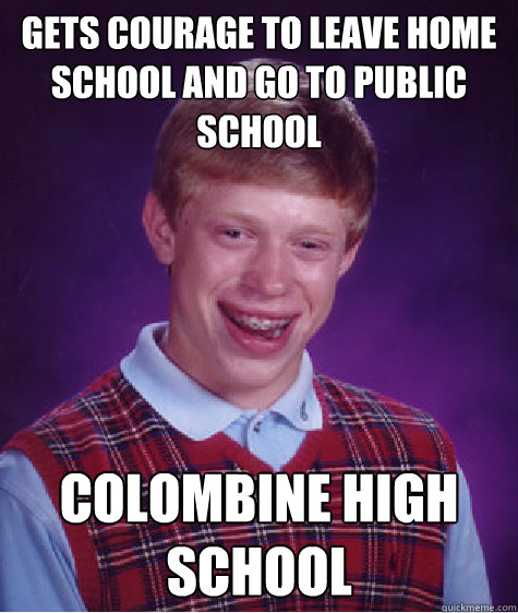 Gets courage to leave home school and go to public school Colombine High School  Bad Luck Brian