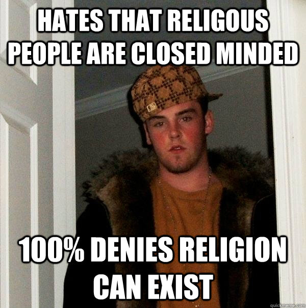 Hates that religous people are closed minded 100% denies religion can exist  Scumbag Steve