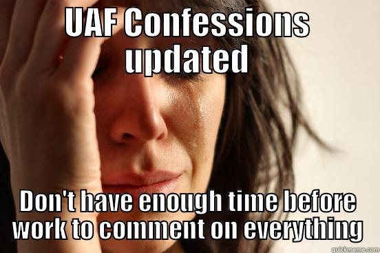 uaf confession meme - UAF CONFESSIONS UPDATED DON'T HAVE ENOUGH TIME BEFORE WORK TO COMMENT ON EVERYTHING First World Problems