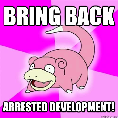 Bring back Arrested Development!  