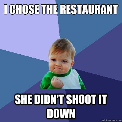 I chose the restaurant She didn't shoot it down  Success Kid