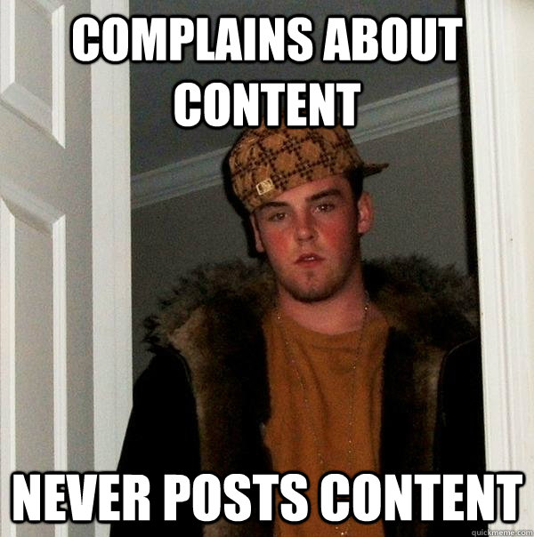 Complains about content Never posts content   Scumbag Steve