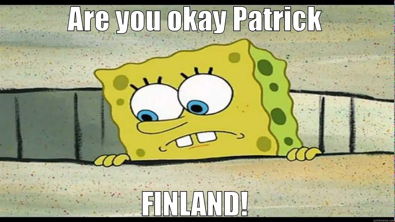 Are you okay Patrick - ARE YOU OKAY PATRICK FINLAND! Misc