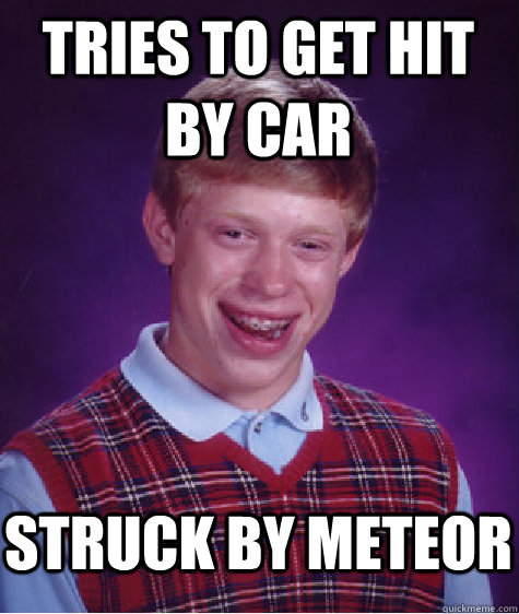 Tries to get hit by car Struck by meteor  Bad Luck Brian