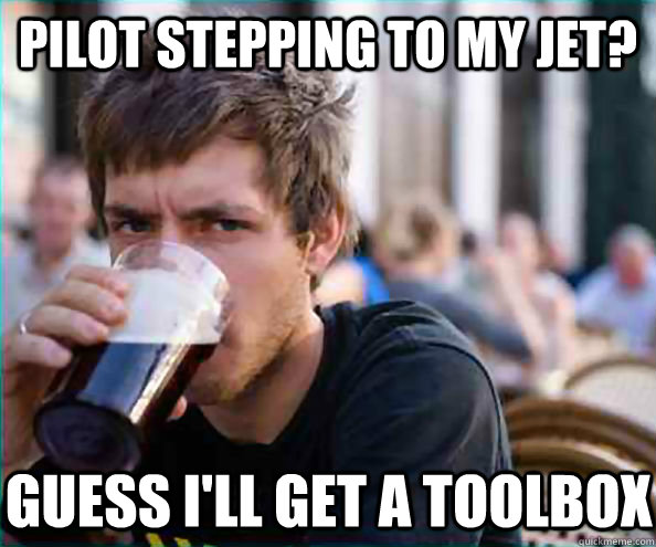 pilot stepping to my jet? guess i'll get a toolbox  Lazy College Senior