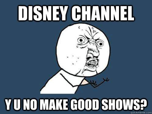 Disney channel y u no make good shows?  Y U No